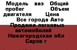  › Модель ­ ваз › Общий пробег ­ 100 000 › Объем двигателя ­ 2 › Цена ­ 18 000 - Все города Авто » Продажа легковых автомобилей   . Нижегородская обл.,Саров г.